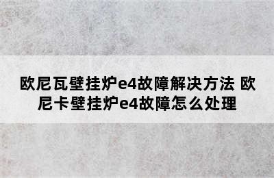 欧尼瓦壁挂炉e4故障解决方法 欧尼卡壁挂炉e4故障怎么处理